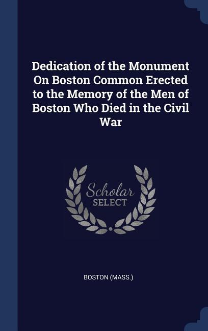 Vorderes Coverbild Dedication of the Monument On Boston Common Erected to the Memory of the Men of Boston Who Died in the Civil War
