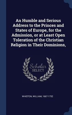 Vorderes Coverbild An Humble and Serious Address to the Princes and States of Europe, for the Admission, or at Least Open Toleration of the Christian Religion in Their Dominions,