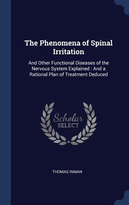Vorderes Coverbild The Phenomena of Spinal Irritation: And Other Functional Diseases of the Nervous System Explained: And a Rational Plan of Treatment Deduced