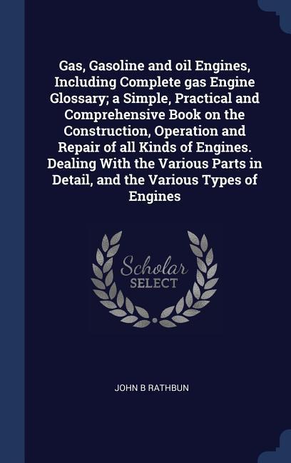 Vorderes Coverbild Gas, Gasoline and oil Engines, Including Complete gas Engine Glossary; a Simple, Practical and Comprehensive Book on the Construction, Operation and R