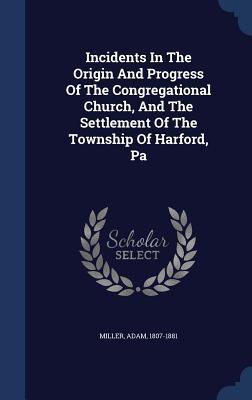 Vorderes Coverbild Incidents In The Origin And Progress Of The Congregational Church, And The Settlement Of The Township Of Harford, Pa