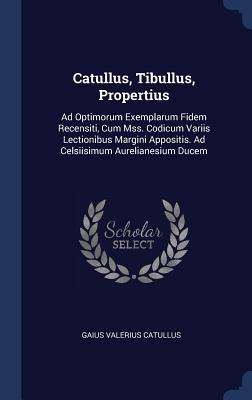 Vorderes Coverbild Catullus, Tibullus, Propertius: Ad Optimorum Exemplarum Fidem Recensiti, Cum Mss. Codicum Variis Lectionibus Margini Appositis. Ad Celsiisimum Aurelia