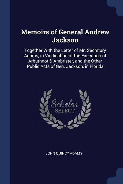 Vorderes Coverbild Memoirs of General Andrew Jackson: Together With the Letter of Mr. Secretary Adams, in Vindication of the Execution of Arbuthnot & Ambrister, and the