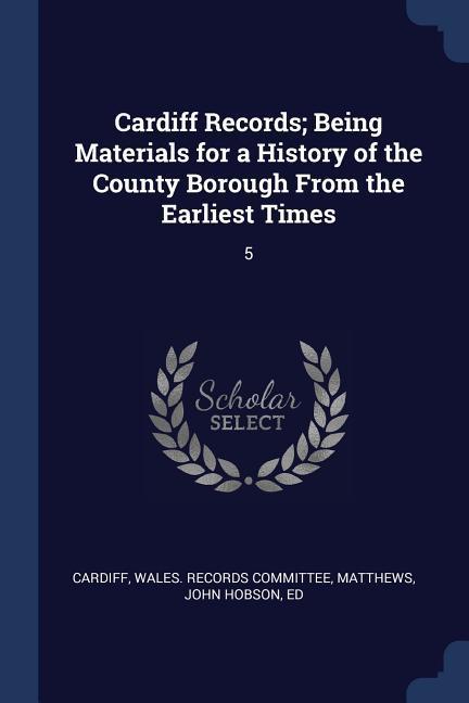 Vorderes Coverbild Cardiff Records; Being Materials for a History of the County Borough From the Earliest Times