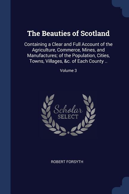 Vorderes Coverbild The Beauties of Scotland: Containing a Clear and Full Account of the Agriculture, Commerce, Mines, and Manufactures; of the Population, Cities,