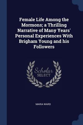 Vorderes Coverbild Female Life Among the Mormons; a Thrilling Narrative of Many Years' Personal Experiences With Brigham Young and his Followers