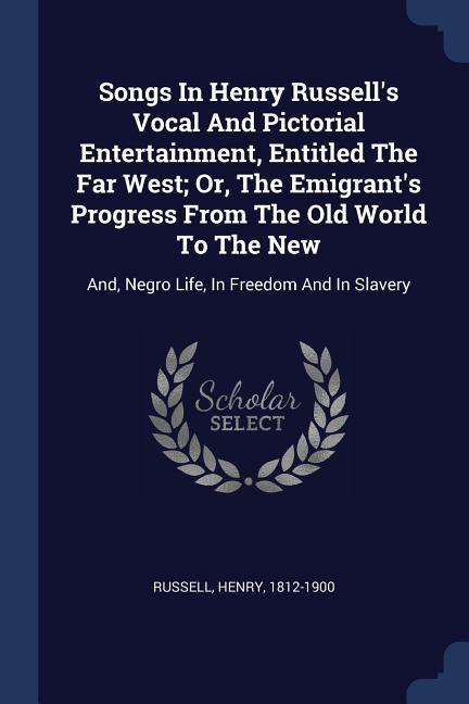 Vorderes Coverbild Songs In Henry Russell's Vocal And Pictorial Entertainment, Entitled The Far West; Or, The Emigrant's Progress From The Old World To The New