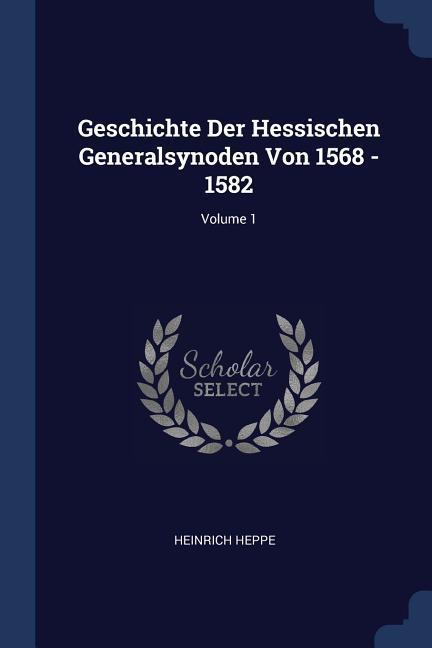 Vorderes Coverbild Geschichte Der Hessischen Generalsynoden Von 1568 - 1582; Volume 1