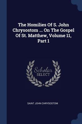 Vorderes Coverbild The Homilies Of S. John Chrysostom ... On The Gospel Of St. Matthew, Volume 11, Part 1