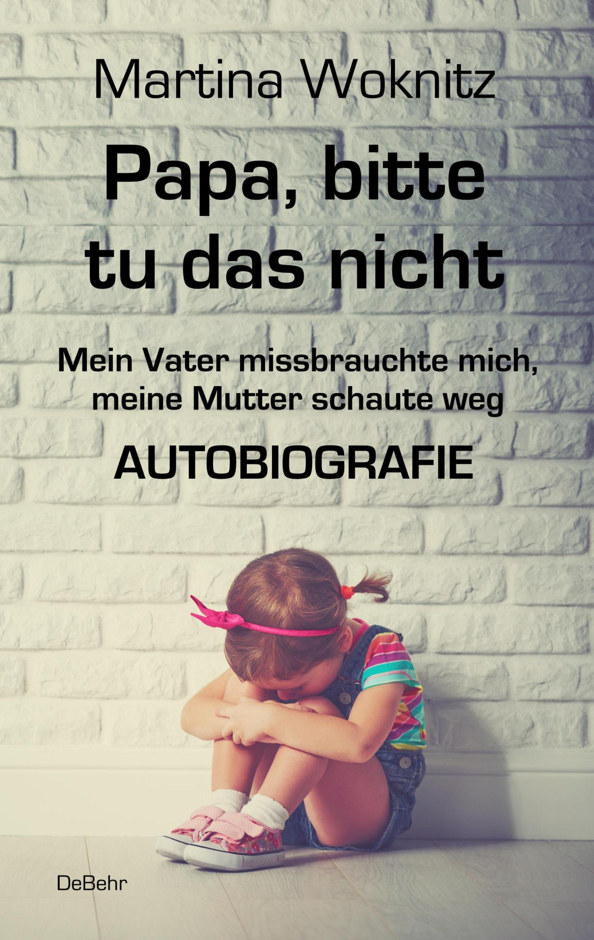 Vorderes Coverbild Papa, bitte tu das nicht - Mein Vater missbrauchte mich, meine Mutter schaute weg - AUTOBIOGRAFIE