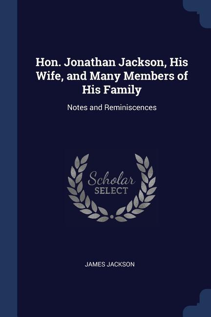 Vorderes Coverbild Hon. Jonathan Jackson, His Wife, and Many Members of His Family: Notes and Reminiscences