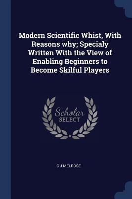 Vorderes Coverbild Modern Scientific Whist, With Reasons why; Specialy Written With the View of Enabling Beginners to Become Skilful Players