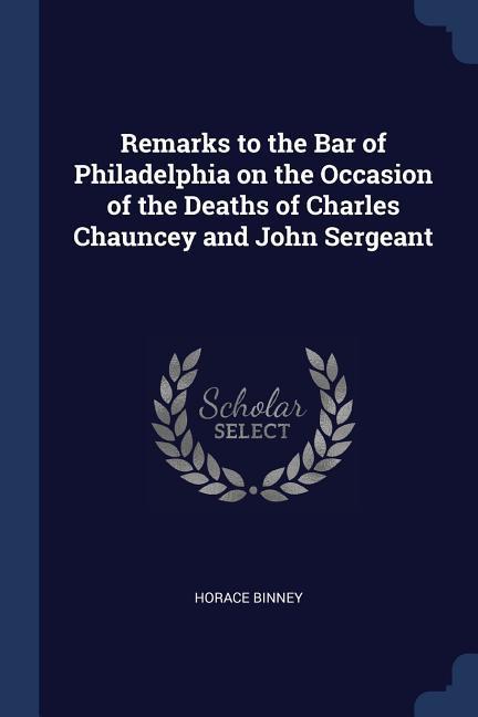 Vorderes Coverbild Remarks to the Bar of Philadelphia on the Occasion of the Deaths of Charles Chauncey and John Sergeant