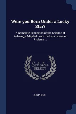 Vorderes Coverbild Were you Born Under a Lucky Star?: A Complete Exposition of the Science of Astrology Adapted From the Four Books of Ptolemy ...