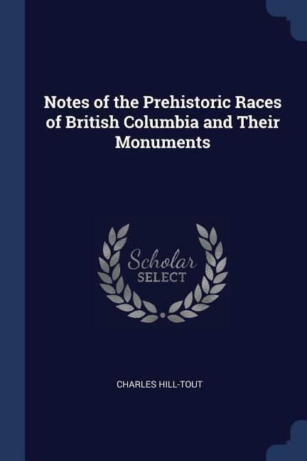 Vorderes Coverbild Notes of the Prehistoric Races of British Columbia and Their Monuments