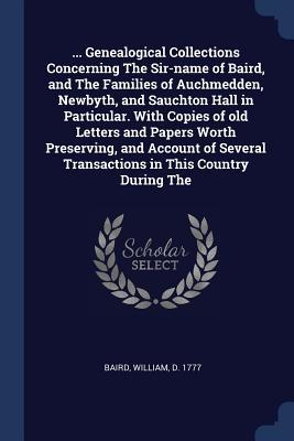 Vorderes Coverbild ... Genealogical Collections Concerning The Sir-name of Baird, and The Families of Auchmedden, Newbyth, and Sauchton Hall in Particular. With Copies o