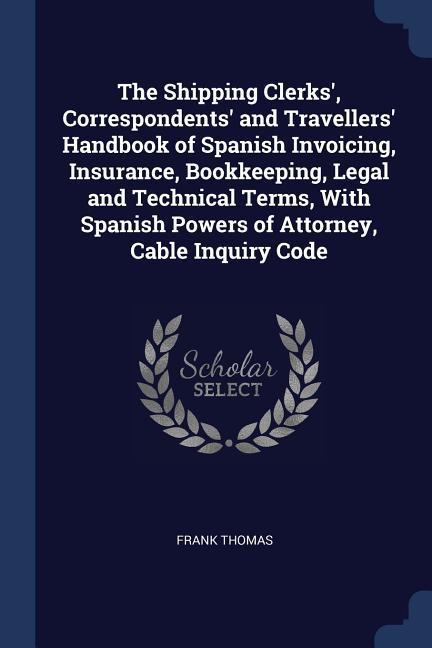 Vorderes Coverbild The Shipping Clerks', Correspondents' and Travellers' Handbook of Spanish Invoicing, Insurance, Bookkeeping, Legal and Technical Terms, With Spanish Powers of Attorney, Cable Inquiry Code