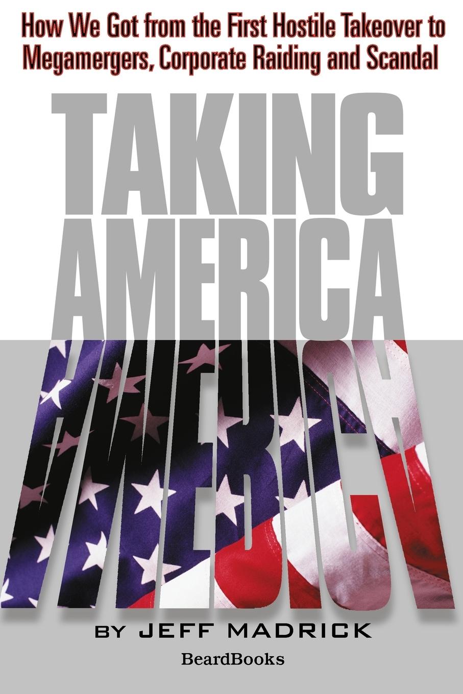 Vorderes Coverbild Taking America: How We Got from the First Hostile Takeover to Megamergers, Corporate Raiding and Scandal