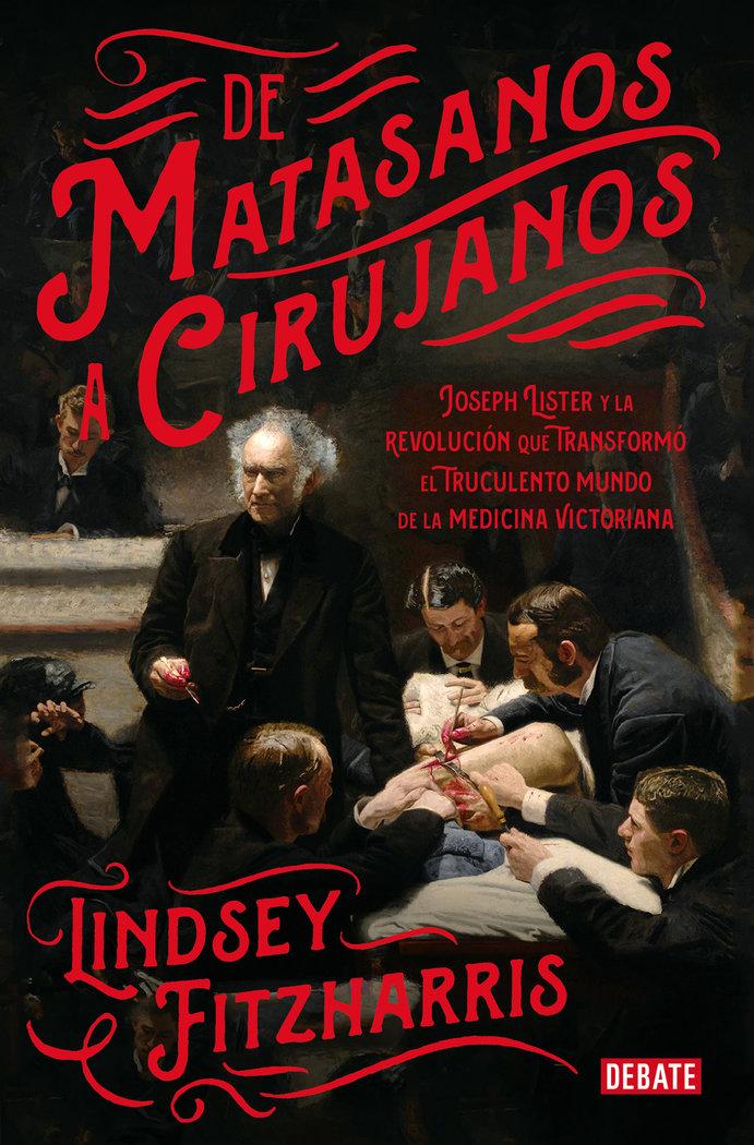 Vorderes Coverbild De matasanos a cirujanos : Joseph Lister y la revolución que transformó el truculento mundo de la medicina victoriana