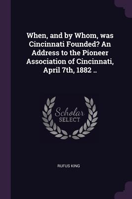 Vorderes Coverbild When, and by Whom, was Cincinnati Founded? An Address to the Pioneer Association of Cincinnati, April 7th, 1882 ..