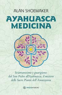 Vorderes Coverbild Ayahuasca medicina. Sciamanesimo e guarigione: dal San Pedro all'Ayahuasca, il mistero delle Sacre Piante dell'Amazzonia