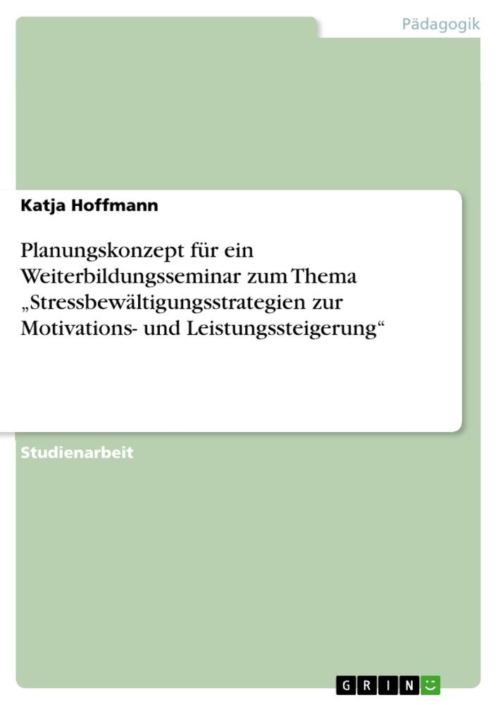 Vorderes Coverbild Planungskonzept für ein Weiterbildungsseminar zum Thema "Stressbewältigungsstrategien zur Motivations- und Leistungssteigerung"