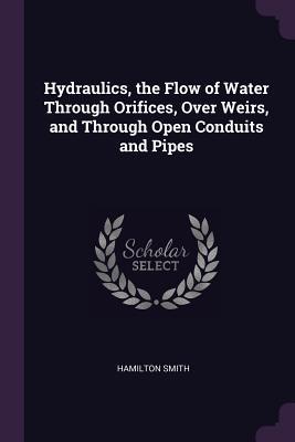 Vorderes Coverbild Hydraulics, the Flow of Water Through Orifices, Over Weirs, and Through Open Conduits and Pipes