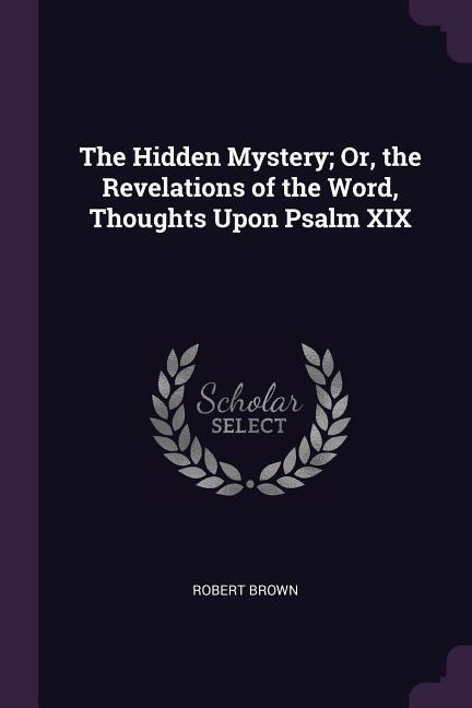 Vorderes Coverbild The Hidden Mystery; Or, the Revelations of the Word, Thoughts Upon Psalm XIX