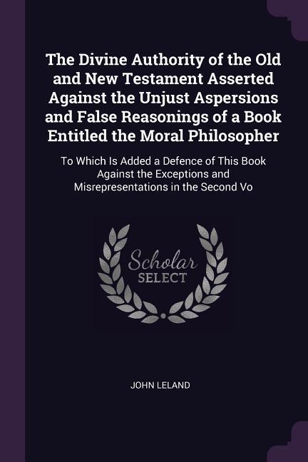 Vorderes Coverbild The Divine Authority of the Old and New Testament Asserted Against the Unjust Aspersions and False Reasonings of a Book Entitled the Moral Philosopher