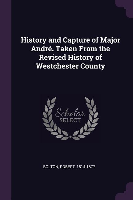 Vorderes Coverbild History and Capture of Major André. Taken From the Revised History of Westchester County