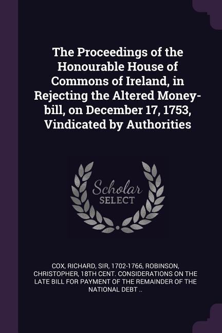 Vorderes Coverbild The Proceedings of the Honourable House of Commons of Ireland, in Rejecting the Altered Money-bill, on December 17, 1753, Vindicated by Authorities