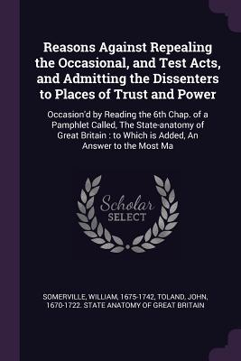 Vorderes Coverbild Reasons Against Repealing the Occasional, and Test Acts, and Admitting the Dissenters to Places of Trust and Power