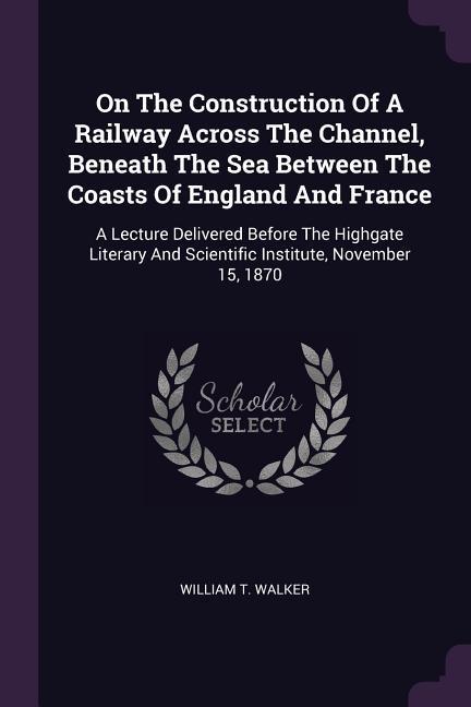 Vorderes Coverbild On The Construction Of A Railway Across The Channel, Beneath The Sea Between The Coasts Of England And France
