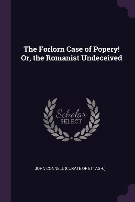 Vorderes Coverbild The Forlorn Case of Popery! Or, the Romanist Undeceived