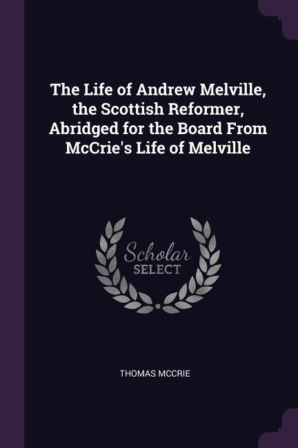 Vorderes Coverbild The Life of Andrew Melville, the Scottish Reformer, Abridged for the Board From McCrie's Life of Melville