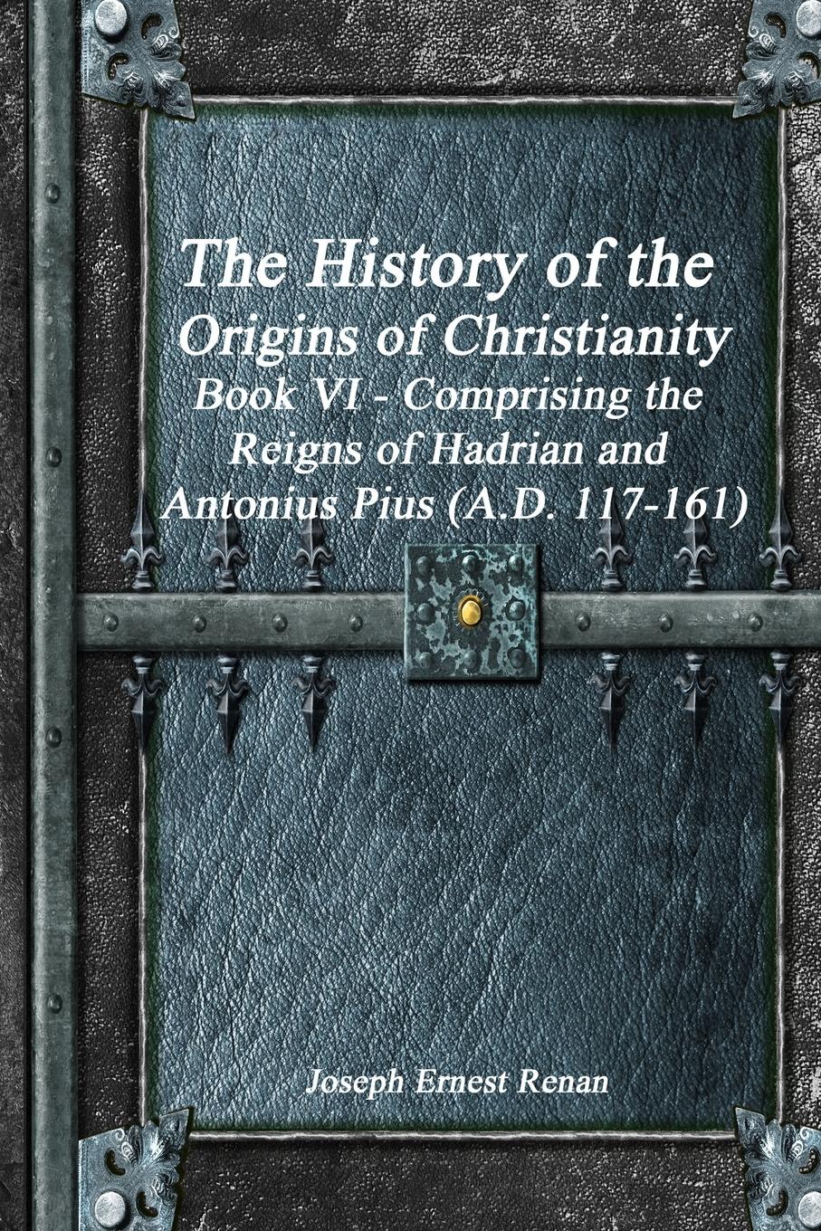 Vorderes Coverbild The History of the Origins of Christianity Book VI - Comprising  the Reigns of Hadrian and Antonius Pius (A.D. 117-161)