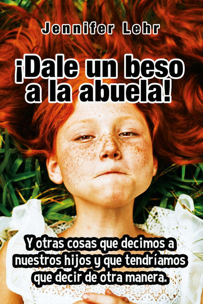 Vorderes Coverbild ¿Dale un beso a la abuela! : y otras cosas que decimos a nuestros hijos y que tendríamos que decir de otra manera