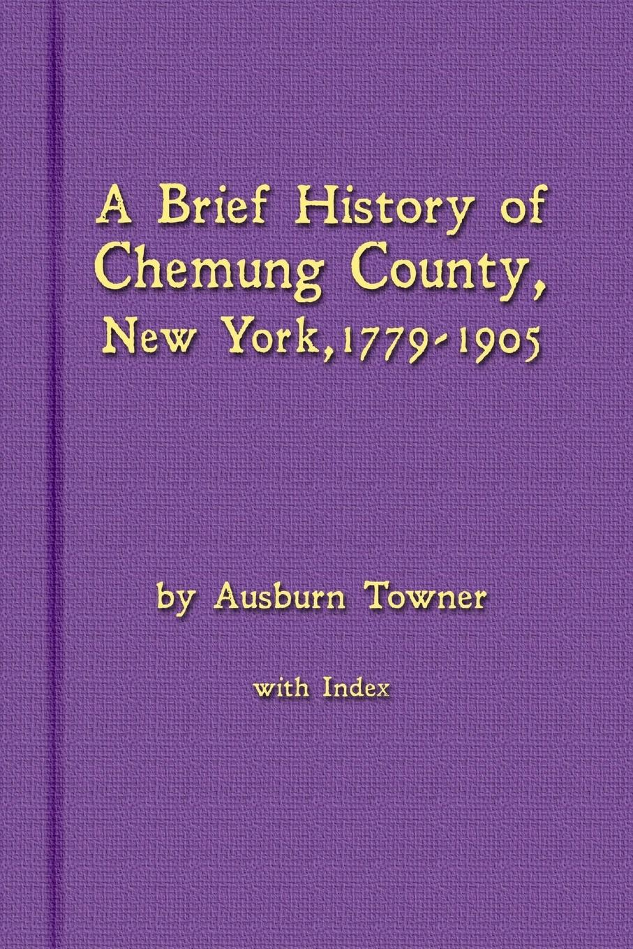 Vorderes Coverbild A Brief History of Chemung County, New York, 1779 -1905 with Index