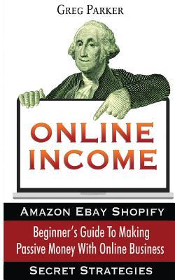 Vorderes Coverbild Online Income: Beginner's Guide To Making passive Money with online business (Amazon, Ebay, Web Design, Shopify, Secret Strategies)