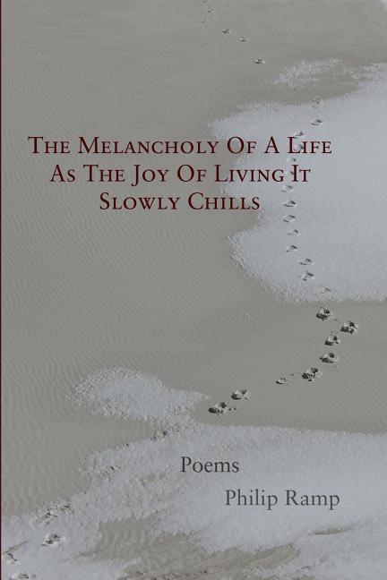 Vorderes Coverbild The Melancholy Of A Life As The Joy Of Living It Slowly Chills: Poems
