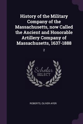 Vorderes Coverbild History of the Military Company of the Massachusetts, now Called the Ancient and Honorable Artillery Company of Massachusetts, 1637-1888