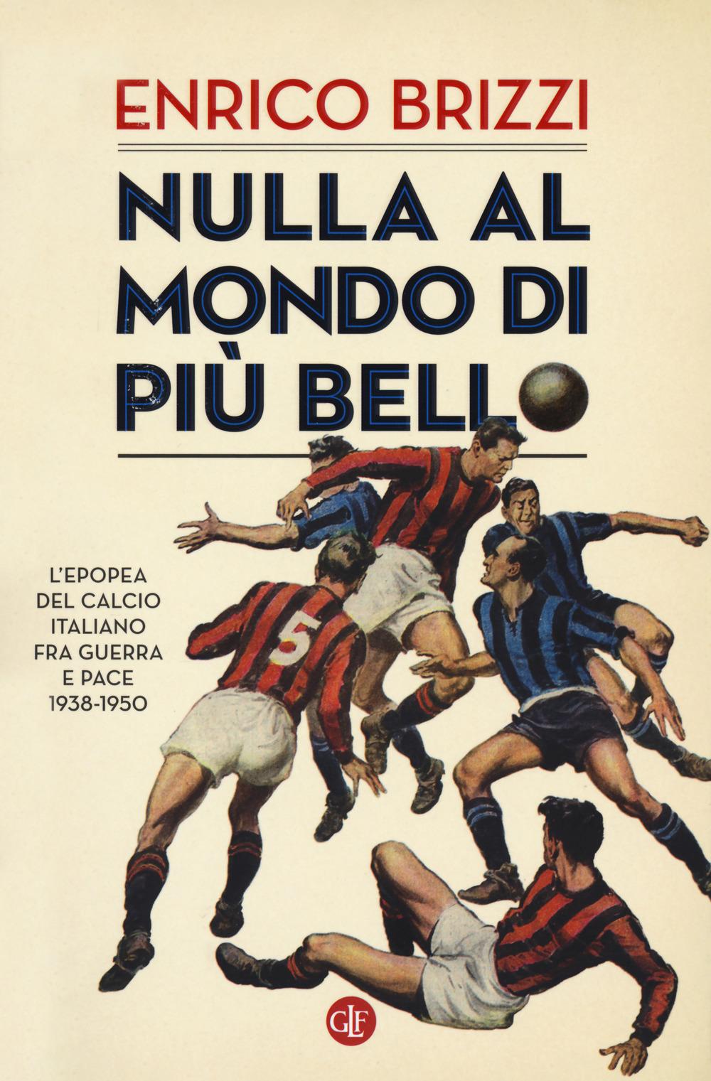 Vorderes Coverbild Nulla al mondo di più bello. L'epopea del calcio italiano fra guerra e pace 1938-1950