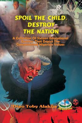 Vorderes Coverbild Spoil The Child, Destroy The Nation.: A Collection Of Sixteen Nigerian Plays That Depict National And Family Values.