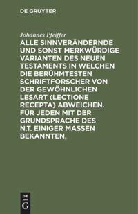 Vorderes Coverbild Alle sinnverändernde und sonst merkwürdige Varianten des Neuen Testaments in welchen die berühmtesten Schriftforscher von der Gewöhnlichen Lesart (lectione recepta) abweichen. Für jeden mit der Grundsprache des N.T. einiger Maßen Bekannten,