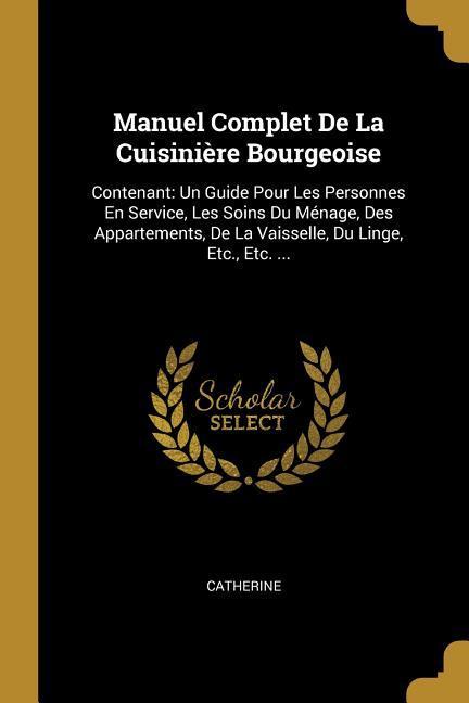 Vorderes Coverbild Manuel Complet De La Cuisinière Bourgeoise: Contenant: Un Guide Pour Les Personnes En Service, Les Soins Du Ménage, Des Appartements, De La Vaisselle,