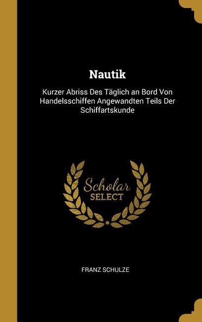 Vorderes Coverbild Nautik: Kurzer Abriss Des Täglich an Bord Von Handelsschiffen Angewandten Teils Der Schiffartskunde
