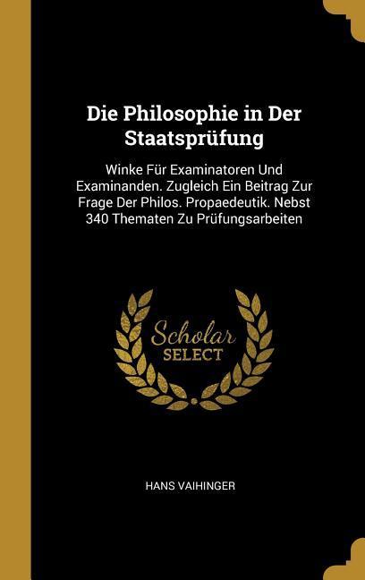 Vorderes Coverbild Die Philosophie in Der Staatsprüfung: Winke Für Examinatoren Und Examinanden. Zugleich Ein Beitrag Zur Frage Der Philos. Propaedeutik. Nebst 340 Thema