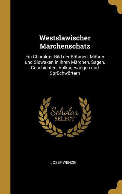 Vorderes Coverbild Westslawischer Märchenschatz: Ein Charakter-Bild Der Böhmen, Mährer Und Slowaken in Ihren Märchen, Sagen, Geschichten, Volksgesängen Und Sprüchwörte