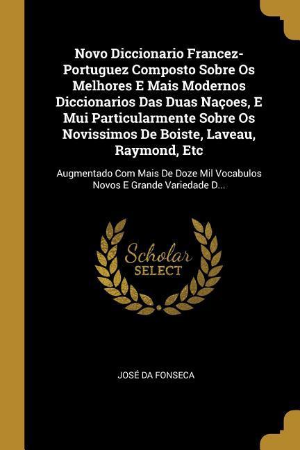 Vorderes Coverbild Novo Diccionario Francez-Portuguez Composto Sobre Os Melhores E Mais Modernos Diccionarios Das Duas Naçoes, E Mui Particularmente Sobre Os Novissimos De Boiste, Laveau, Raymond, Etc