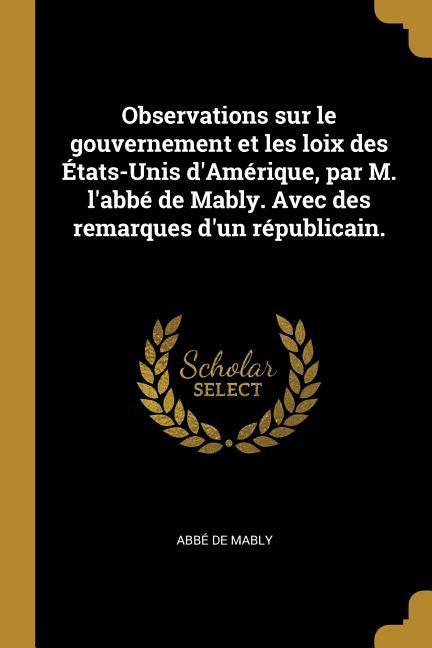 Vorderes Coverbild Observations sur le gouvernement et les loix des États-Unis d'Amérique, par M. l'abbé de Mably. Avec des remarques d'un républicain.